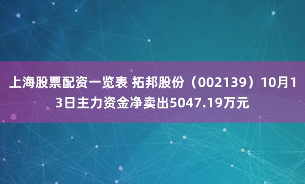 上海股票配资一览表 拓邦股份（002139）10月13日主力资金净卖出5047.19万元