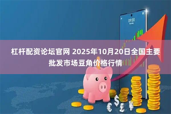 杠杆配资论坛官网 2025年10月20日全国主要批发市场豆角价格行情