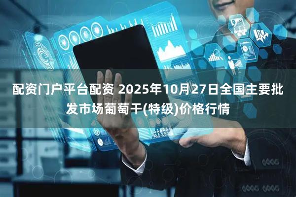配资门户平台配资 2025年10月27日全国主要批发市场葡萄干(特级)价格行情