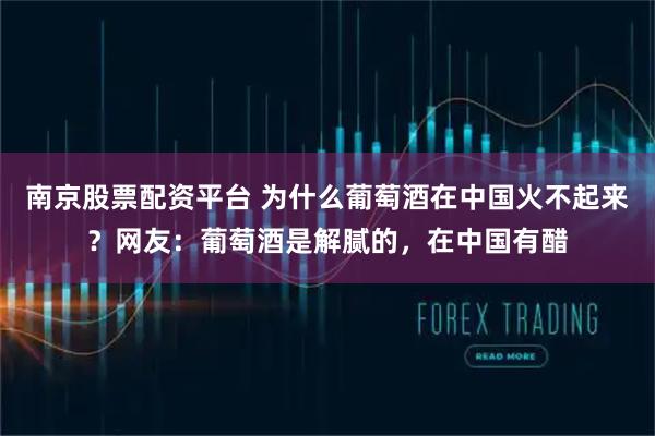 南京股票配资平台 为什么葡萄酒在中国火不起来？网友：葡萄酒是解腻的，在中国有醋
