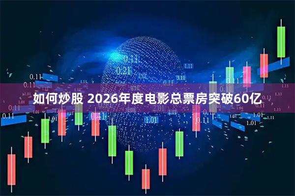 如何炒股 2026年度电影总票房突破60亿