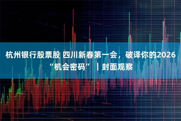 杭州银行股票股 四川新春第一会，破译你的2026“机会密码” ｜封面观察
