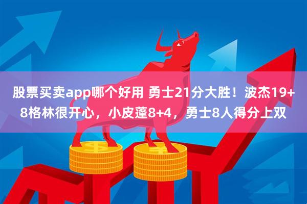 股票买卖app哪个好用 勇士21分大胜!波杰19+8格林很开心,小皮蓬8+4,勇士8人得分上双