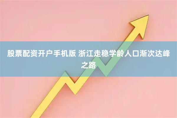 股票配资开户手机版 浙江走稳学龄人口渐次达峰之路