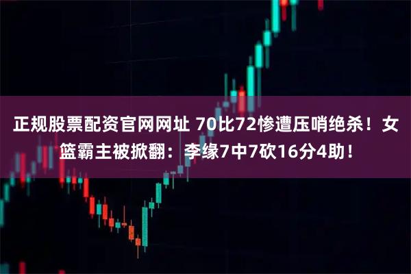 正规股票配资官网网址 70比72惨遭压哨绝杀！女篮霸主被掀翻：李缘7中7砍16分4助！