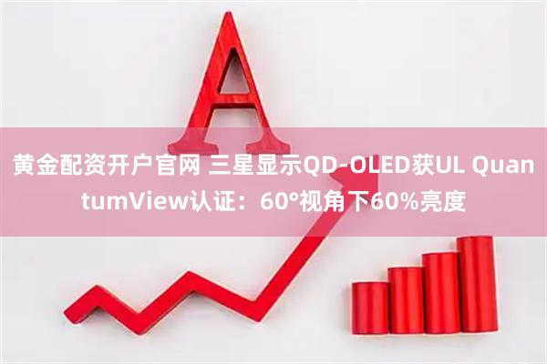 黄金配资开户官网 三星显示QD-OLED获UL QuantumView认证：60°视角下60%亮度